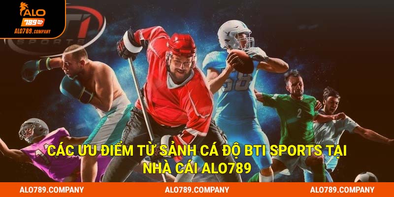 BTi Sports - Sảnh Cá Độ Thể Thao Hoàn Hảo Đến Từng Chi Tiết 3 Các ưu điểm từ sảnh cá độ Bti Sports tại nhà cái Alo789
