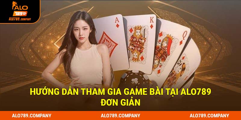 Game Bài Alo789: Vui Chơi, Thắng Lớn, Rinh Ngay Quà Khủng 3 Hướng dẫn tham gia game bài tại Alo789 đơn giản